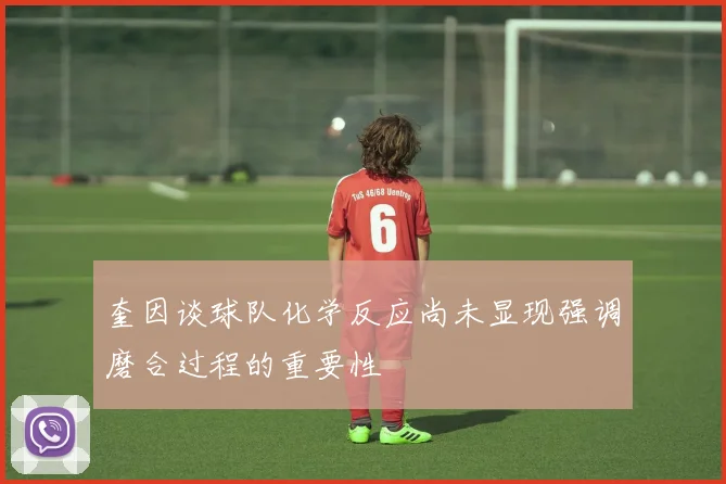 奎因谈球队化学反应尚未显现强调磨合过程的重要性