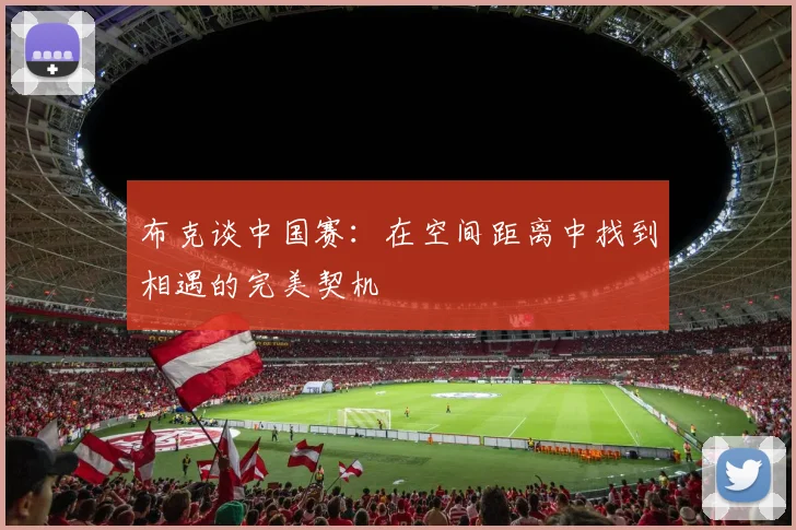 布克谈中国赛：在空间距离中找到相遇的完美契机