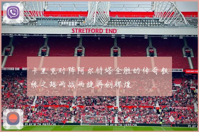 卡里克对阵阿尔特塔全胜的传奇教练之路两战两捷再创辉煌
