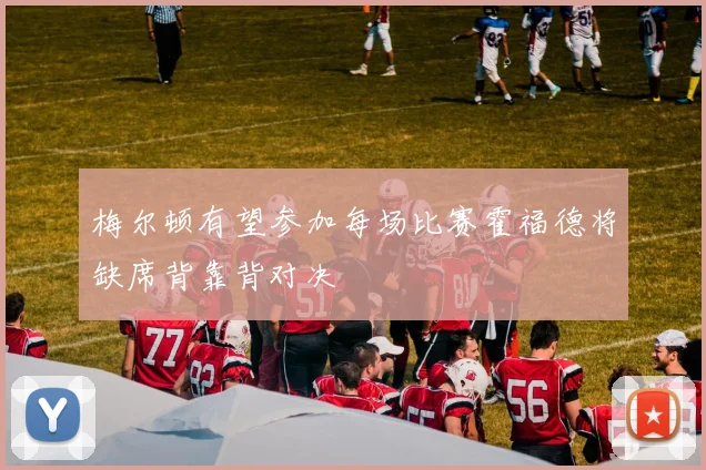 梅尔顿有望参加每场比赛霍福德将缺席背靠背对决