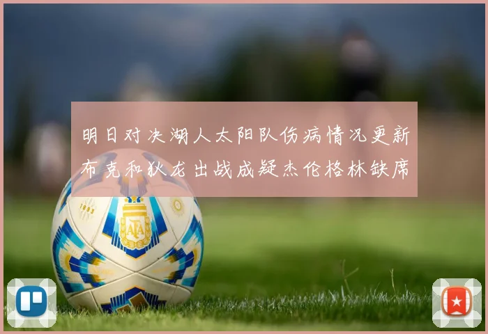 明日对决湖人太阳队伤病情况更新布克和狄龙出战成疑杰伦格林缺席