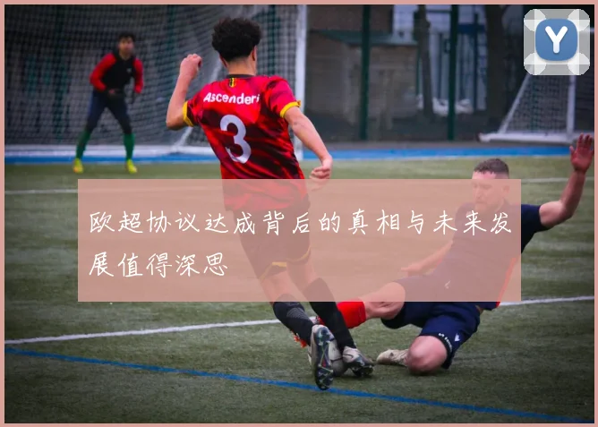 欧超协议达成背后的真相与未来发展值得深思