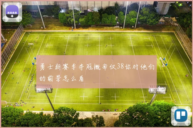 勇士新赛季夺冠概率仅38你对他们的前景怎么看