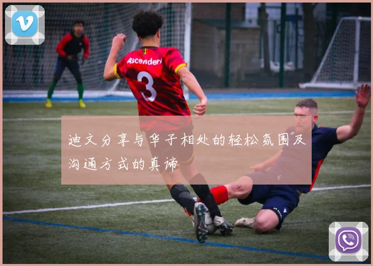 迪文分享与华子相处的轻松氛围及沟通方式的真谛