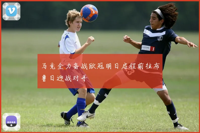 马竞全力备战欧冠明日启程前往布鲁日迎战对手