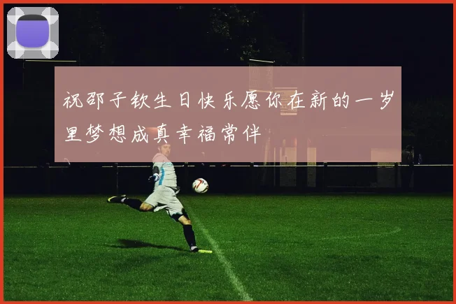 祝邵子钦生日快乐愿你在新的一岁里梦想成真幸福常伴