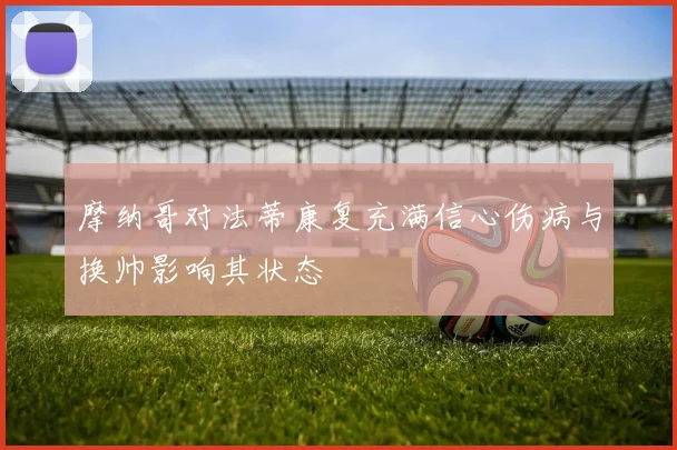 摩纳哥对法蒂康复充满信心伤病与换帅影响其状态