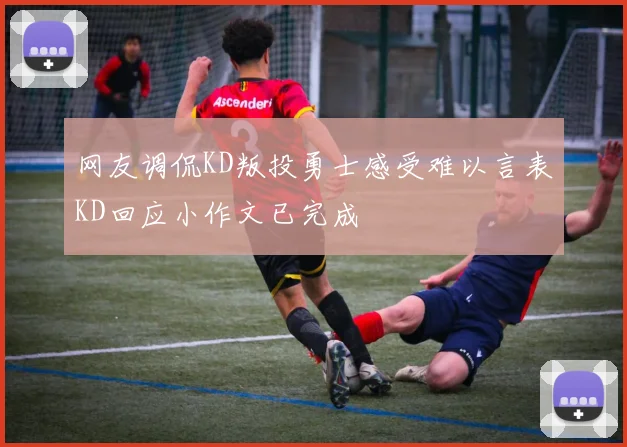 网友调侃KD叛投勇士感受难以言表KD回应小作文已完成