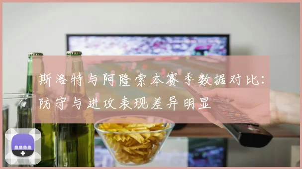 斯洛特与阿隆索本赛季数据对比：防守与进攻表现差异明显